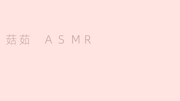 什么是菇茹 ASMR，为什么在网络上这么受欢迎？****